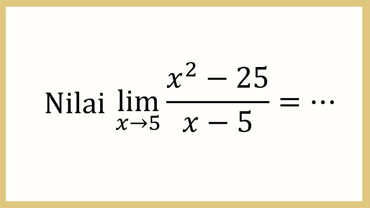 Nilai lim_(x→5)⁡ (x^2-25)/(x-5)=⋯
