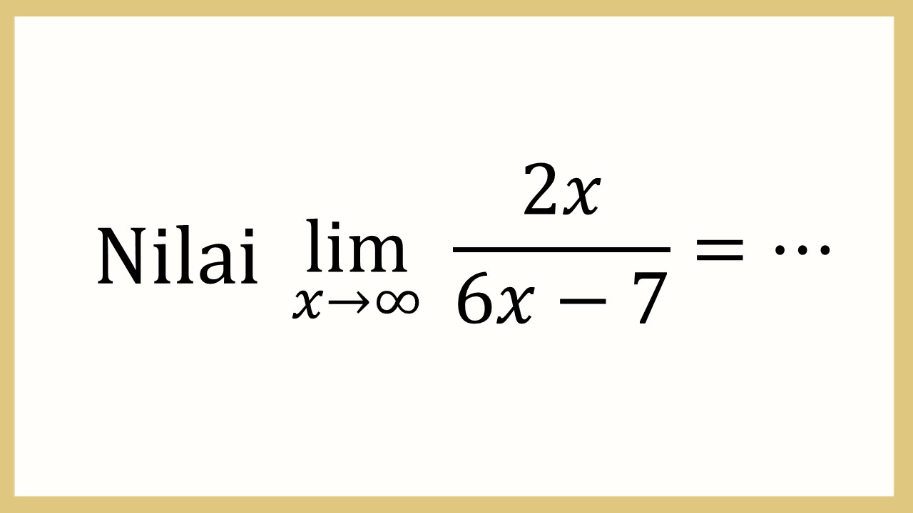 Nilai lim_(x→∞)⁡ 2x/(6x-7)=⋯
