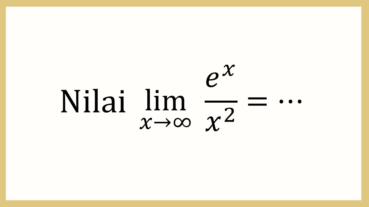 Nilai lim_(x→∞)⁡ e^x/x^2 =⋯
