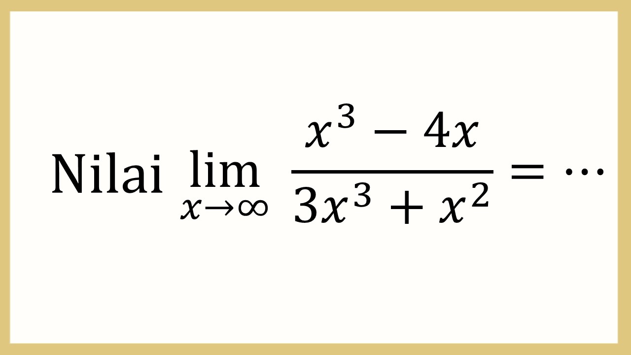 Nilai lim_(x→∞)⁡ (x^3-4x)/(3x^3+x^2)=⋯
