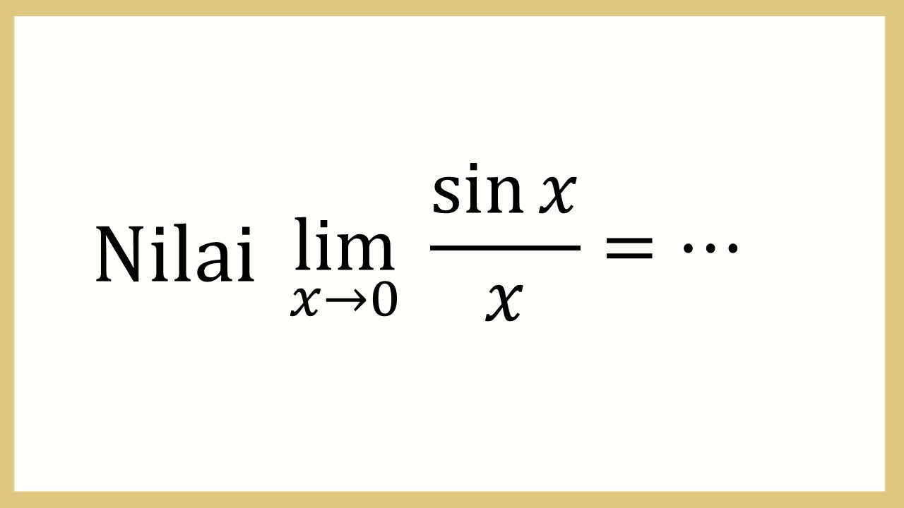 Nilai lim_(x→0)⁡ sin⁡ x/x=⋯
