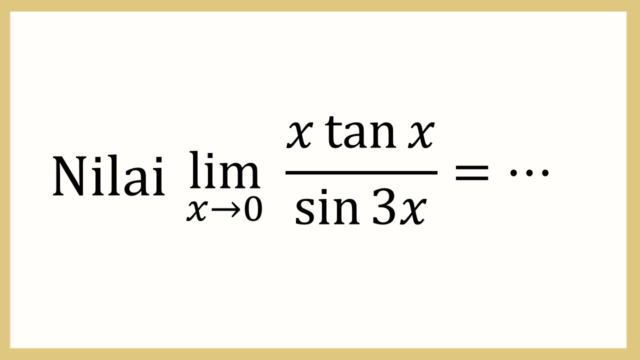 Nilai lim_(x→0)⁡ (x tan⁡ x)/sin ⁡3x =⋯
