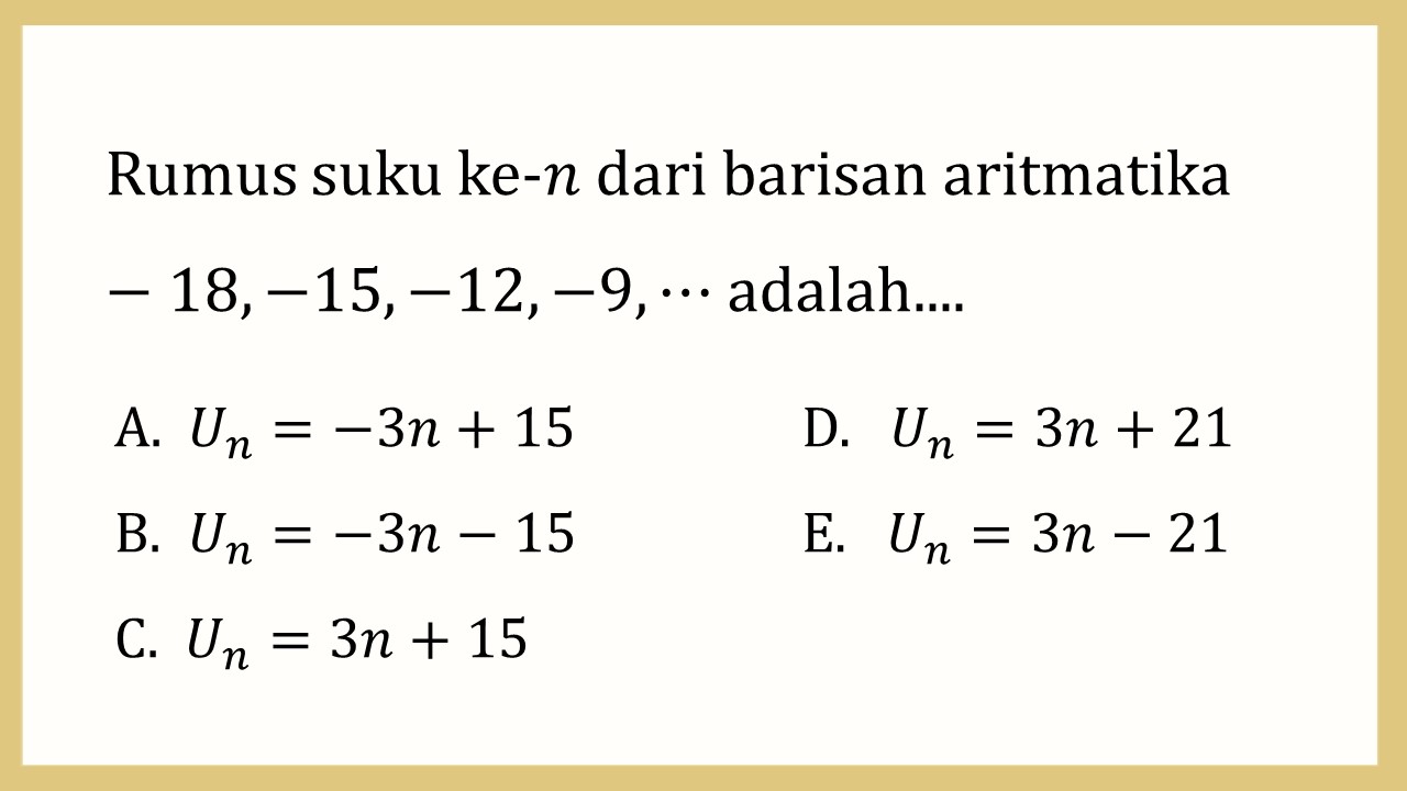 Rumus suku ke-n dari barisan aritmatika -18, -15, -12, -9, ⋯ adalah....