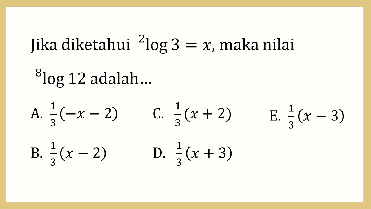 Jika diketahui ^2 log⁡3=x, maka nilai ^8 log⁡12 adalah…
