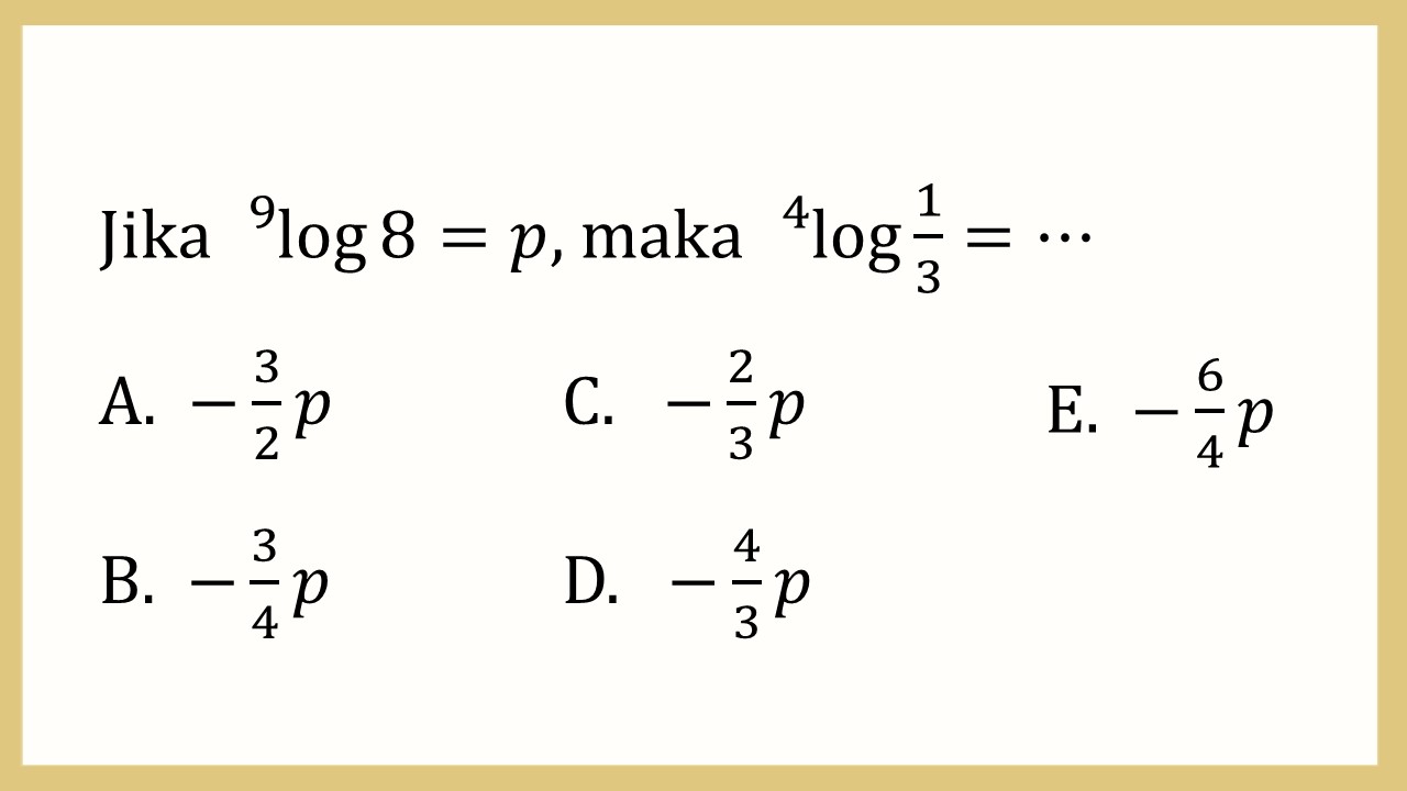 Jika ^9 log⁡8=p, maka ^4 log⁡ 1/3=⋯
