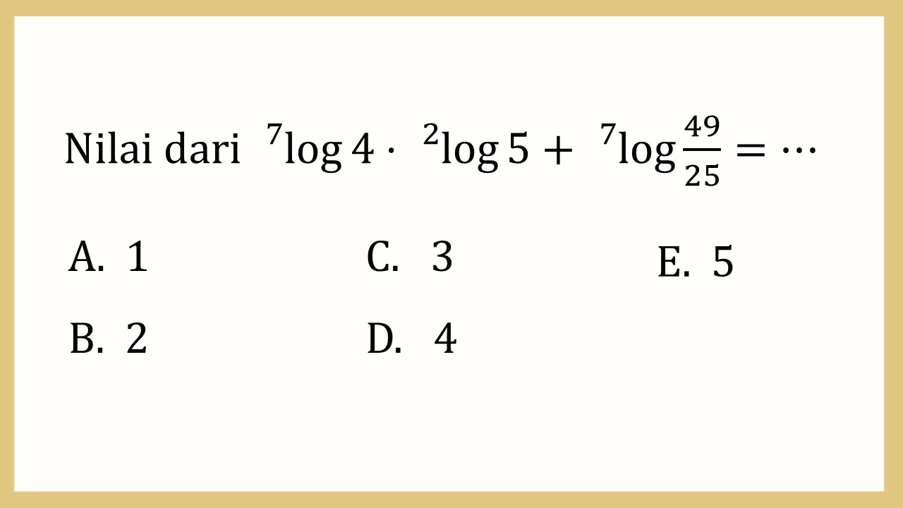 Nilai dari ^7 log⁡ 4 ^2 log ⁡5+ ^7 log⁡ 49/25=⋯
