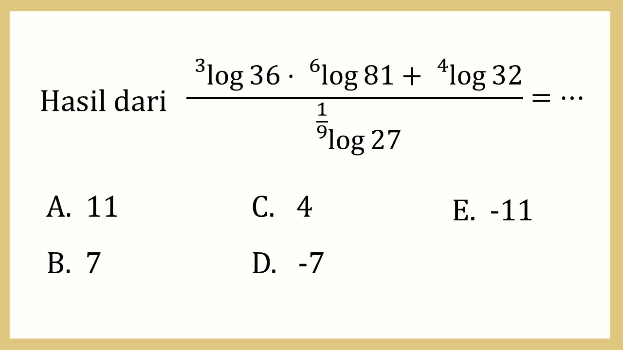 Hasil dari (^3 log⁡36 ^6 log⁡81+^4 log⁡32)/^1/9 log⁡27=⋯
