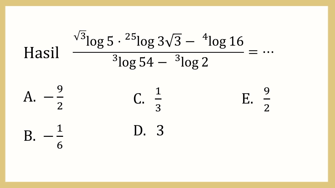 Hasil (^√3 log⁡5 ^25 log⁡ 3√3-^4 log⁡16)/(^3 log⁡54-^3 log⁡2)=⋯
