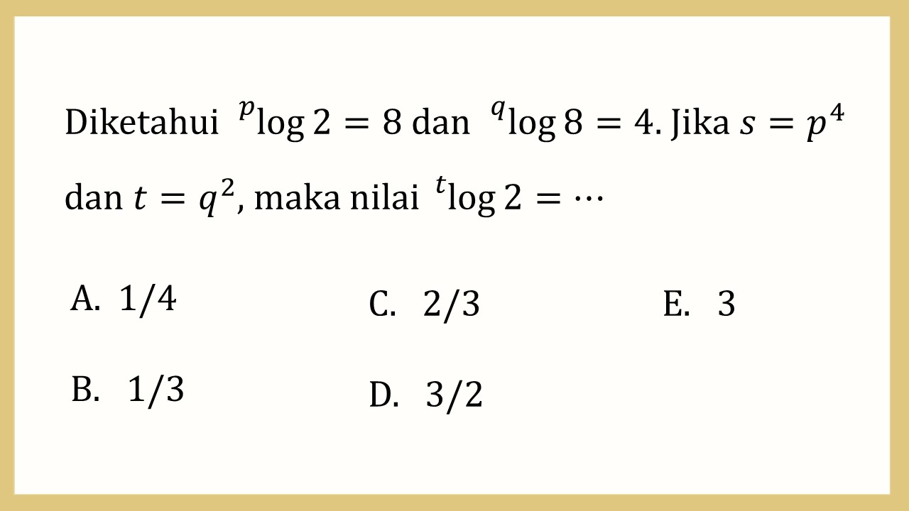 Diketahui ^p log⁡2=8 dan ^q log⁡8=4. Jika s=p^4 dan t=q^2, maka nilai ^t log⁡2=⋯
