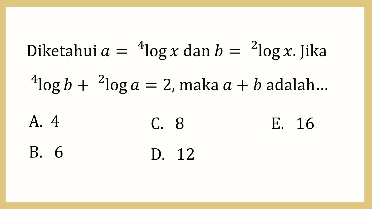 Diketahui a=^4 log⁡ x dan b=^2 log⁡ x. Jika ^4 log⁡ b+ ^2 log⁡ a=2, maka a+b adalah…
