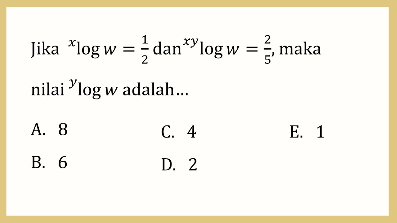 Jika ^x log⁡ w=1/2 dan ^xy log⁡ w=2/5, maka nilai ^y log⁡ w adalah…
