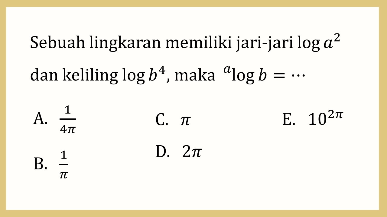 Sebuah lingkaran memiliki jari-jari log⁡ a^2  
dan keliling log⁡ b^4, maka ^a log⁡ b=⋯
