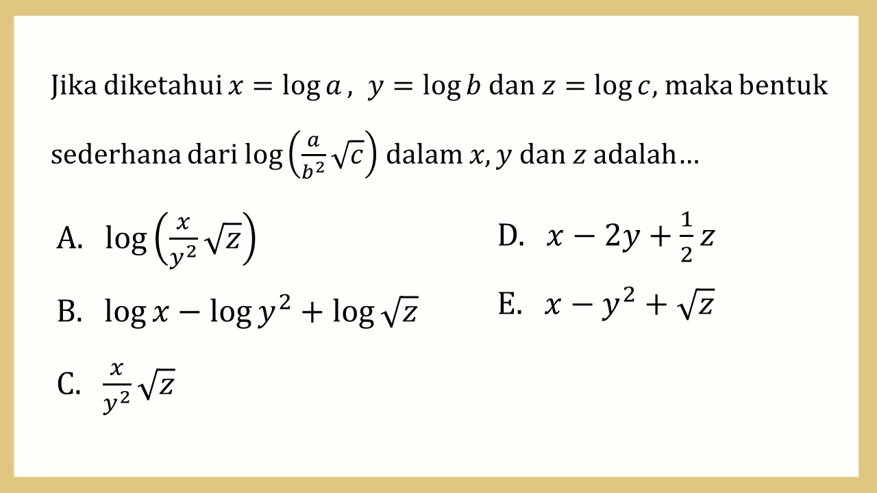 Jika diketahui x=log⁡ a,  y=log⁡ b dan z=log⁡ c, maka bentuk sederhana dari log⁡(a/b^2 √c) dalam x, y dan z adalah…
