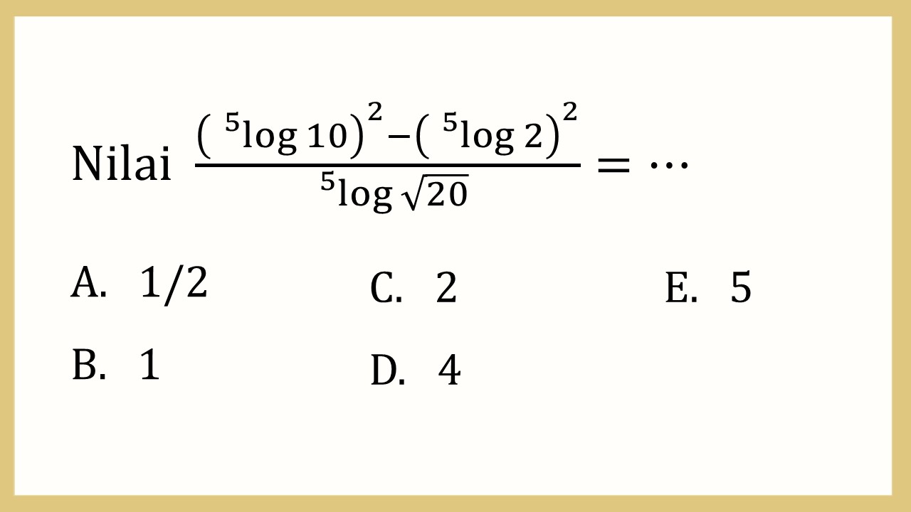 Nilai  ((^5 log⁡ 10)^2-(^5 log⁡ 2)^2)/^5 log⁡ √20 =⋯
