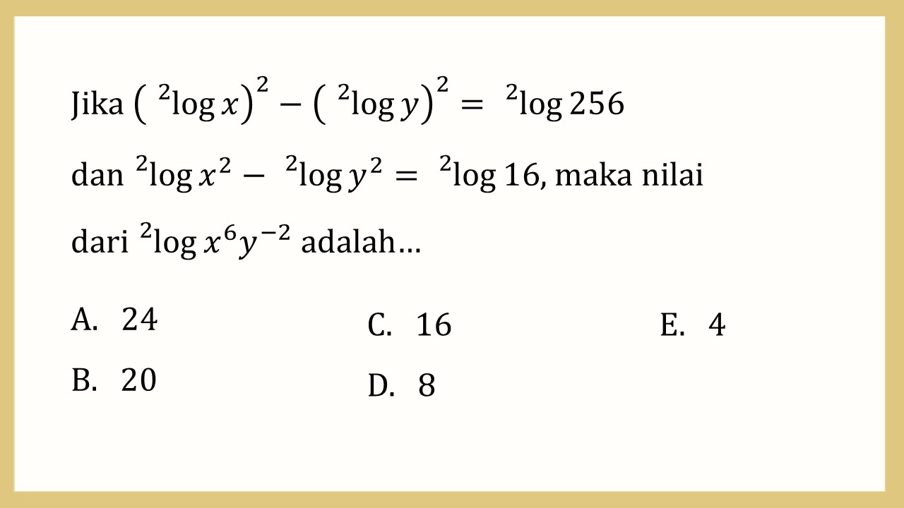 Jika (^2 log⁡ x)^2-(^2 log⁡ y)^2=^2 log⁡ 256 dan ^2 log⁡ x^2- ^2 log⁡ y^2=^2 log ⁡16, maka nilai dari ^2 log⁡ x^6 y^(-2) adalah…
