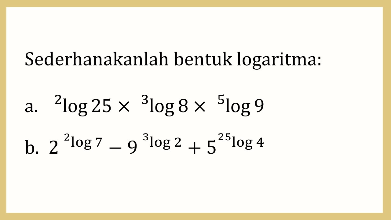 Sederhanakanlah bentuk logaritma: ^2 log ⁡25 x ^3 log⁡ 8 x ^5 log ⁡9; 2^(2 log⁡7)-9^(^3 log⁡ 2) +5^(^25 log ⁡4) 

