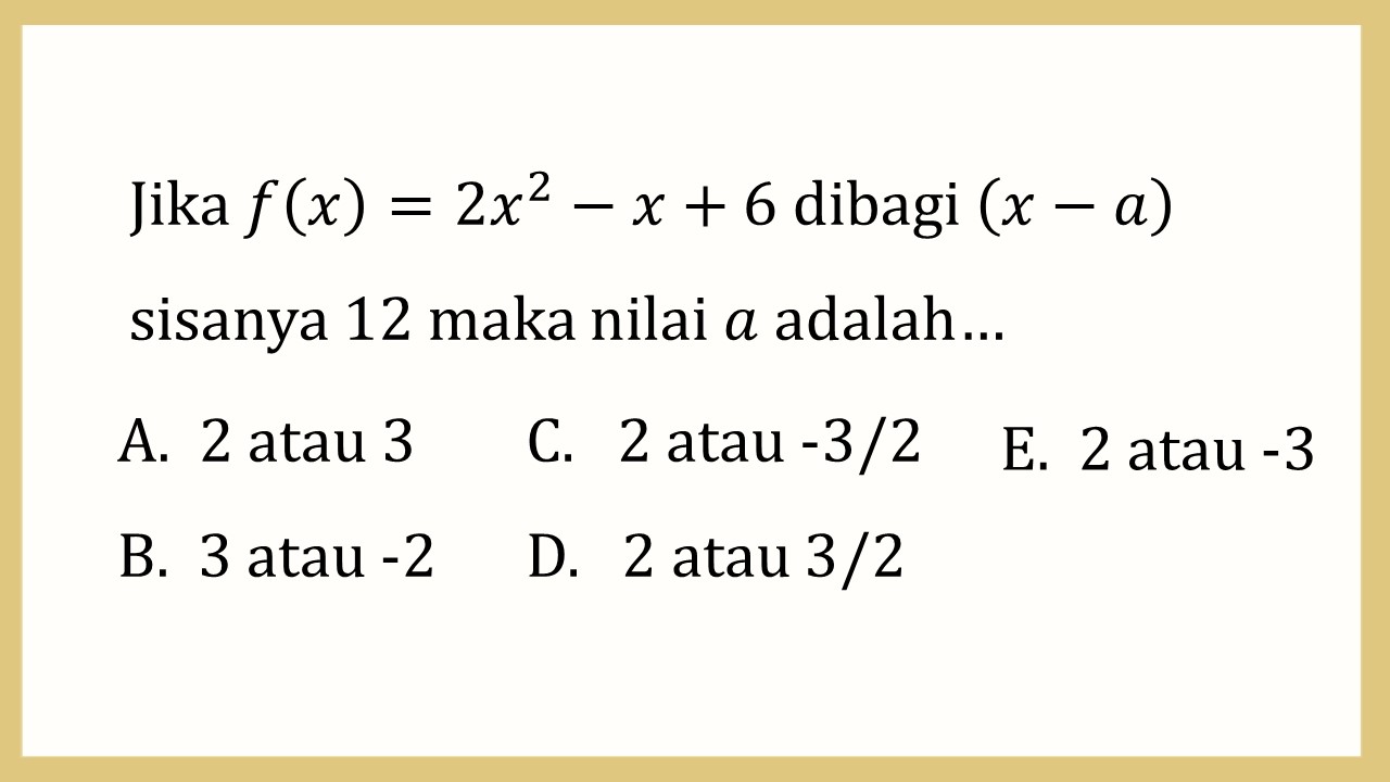 Jika f(x)=2x^2-x+6 dibagi (x-a) sisanya 12 maka nilai a adalah…
