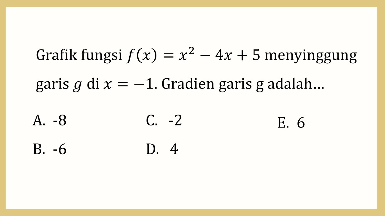 Grafik fungsi f(x)=x^2-4x+5 menyinggung garis g di x=-1. Gradien garis g adalah…
