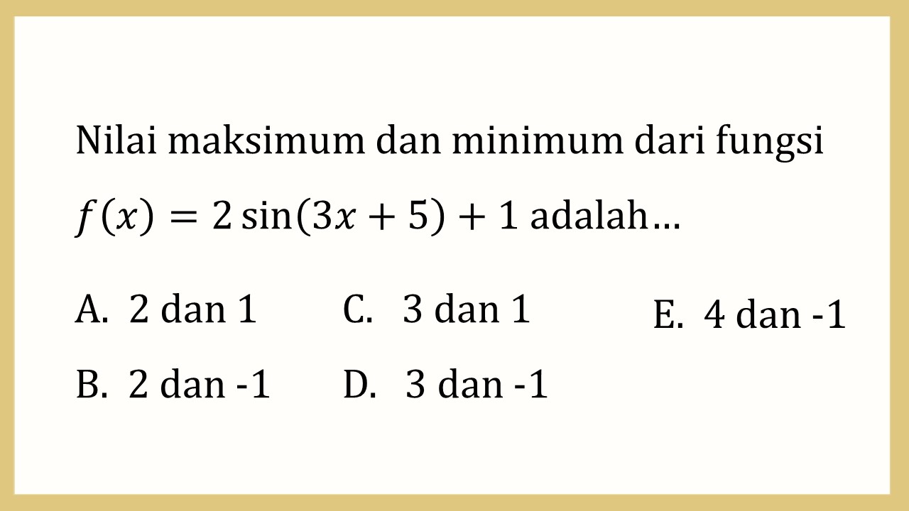 Nilai maksimum dan minimum dari fungsi f(x)=2 sin⁡(3x+5)+1 adalah…
