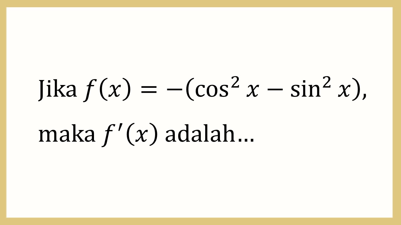 Jika f(x)=-(cos^2 ⁡x-sin^2 ⁡x), maka f'(x) adalah…
