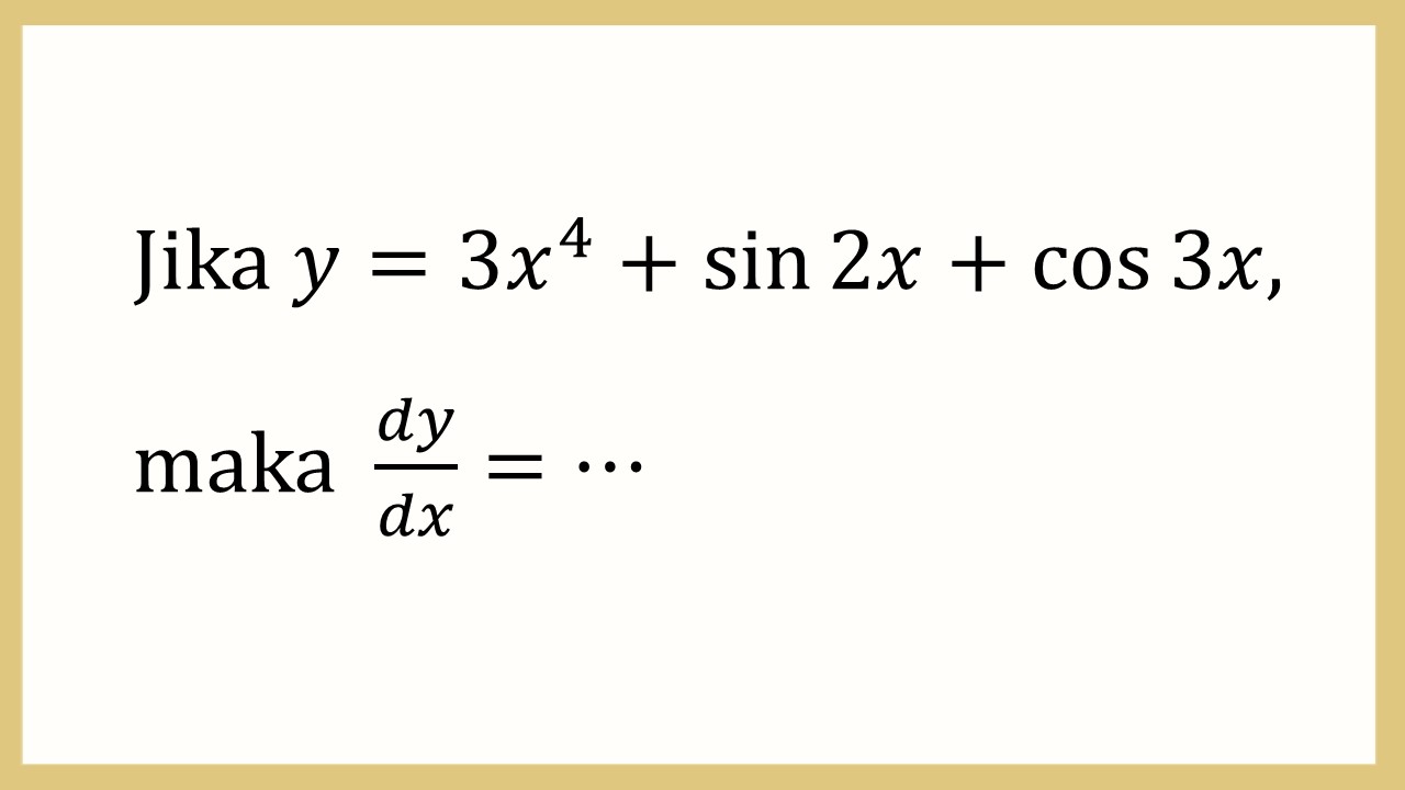 Jika y=3x^4+sin ⁡2x+cos ⁡3x, maka dy/dx=⋯
