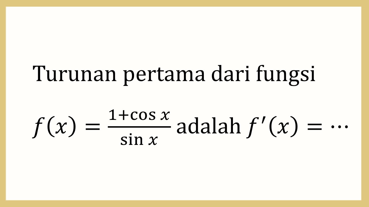 Turunan pertama dari fungsi f(x)=(1+cos⁡ x)/sin⁡ x  adalah f'(x)=⋯
