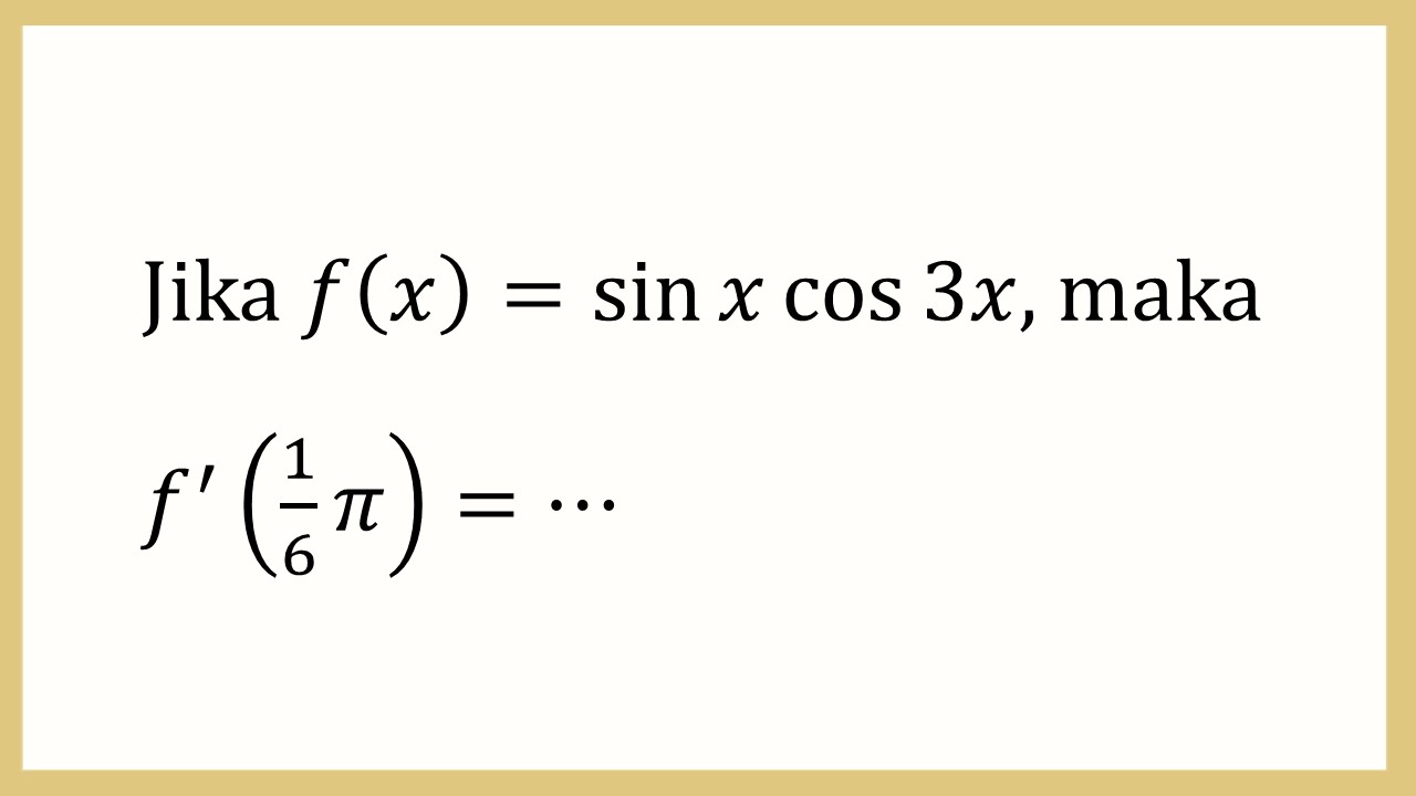 Jika f(x)=sin⁡ x cos⁡ 3x, maka f'(1/6π)=⋯
