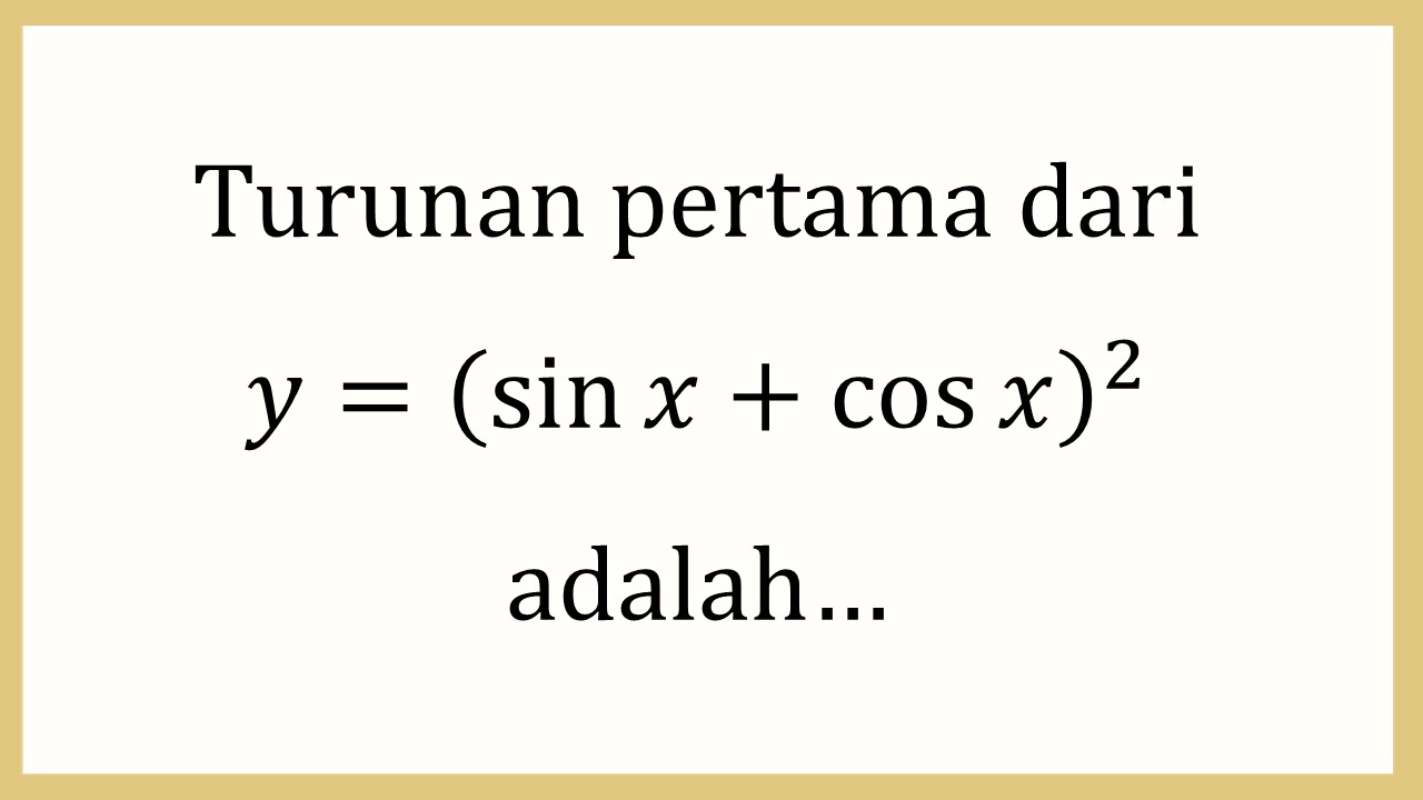 Turunan pertama dari y=(sin⁡ x+cos⁡ x)^2 adalah…
