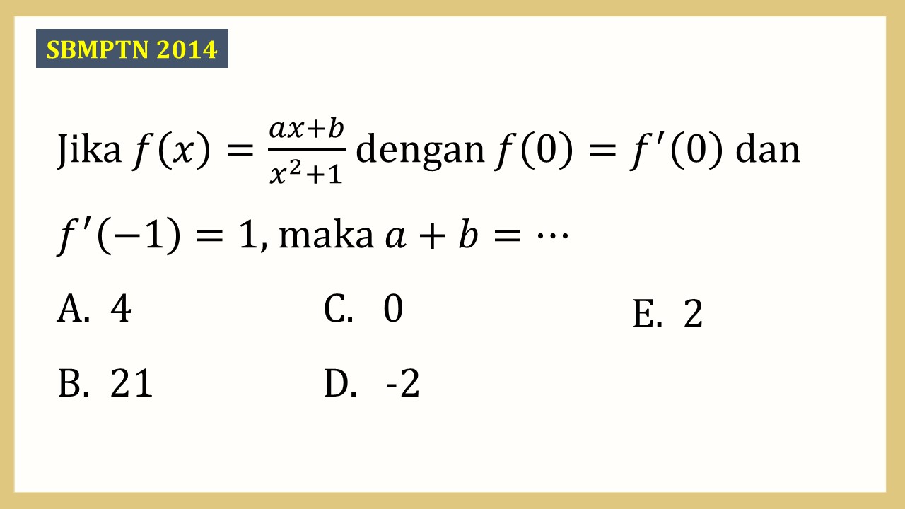 Jika f(x)=(ax+b)/(x^2+1) dengan f(0)=f'(0) dan f'(-1)=1, maka a+b=⋯
