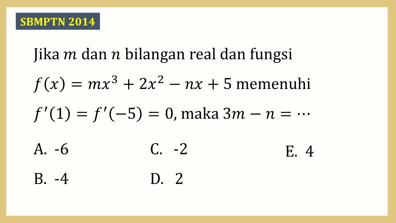 Jika m dan n bilangan real dan fungsi f(x)=mx^3+2x^2-nx+5 memenuhi f'(1)=f'(-5)=0, maka 3m-n=⋯
