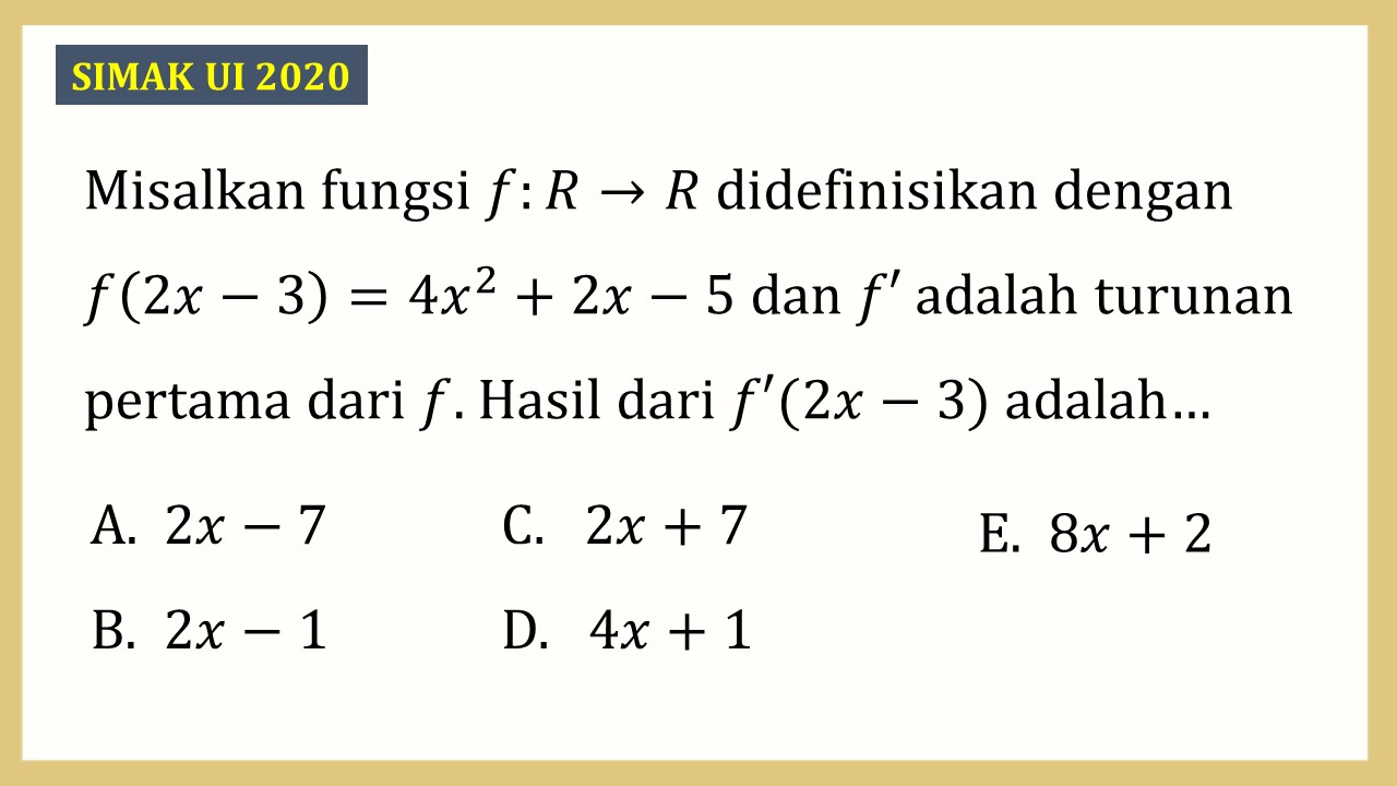 Misalkan fungsi f:R→R didefinisikan dengan f(2x-3)=4x^2+2x-5 dan f' adalah turunan pertama dari f. Hasil dari f'(2x-3) adalah…
