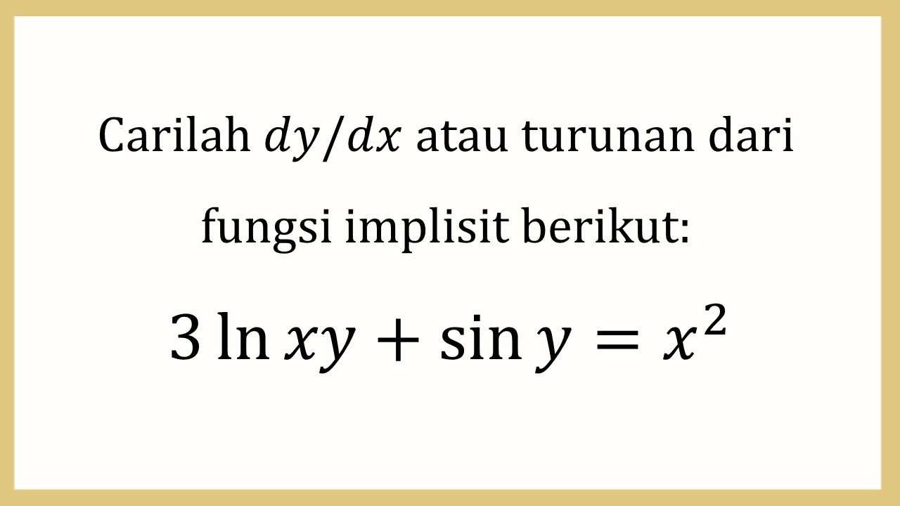 Carilah dy/dx atau turunan dari fungsi implisit berikut: 3 ln⁡ xy + sin⁡ y=x^2

