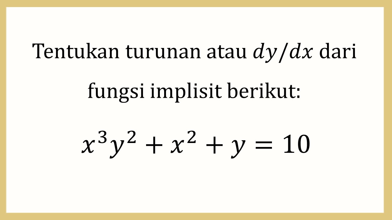 Tentukan turunan atau dy/dx dari fungsi implisit berikut: x^3 y^2+x^2+y=10

