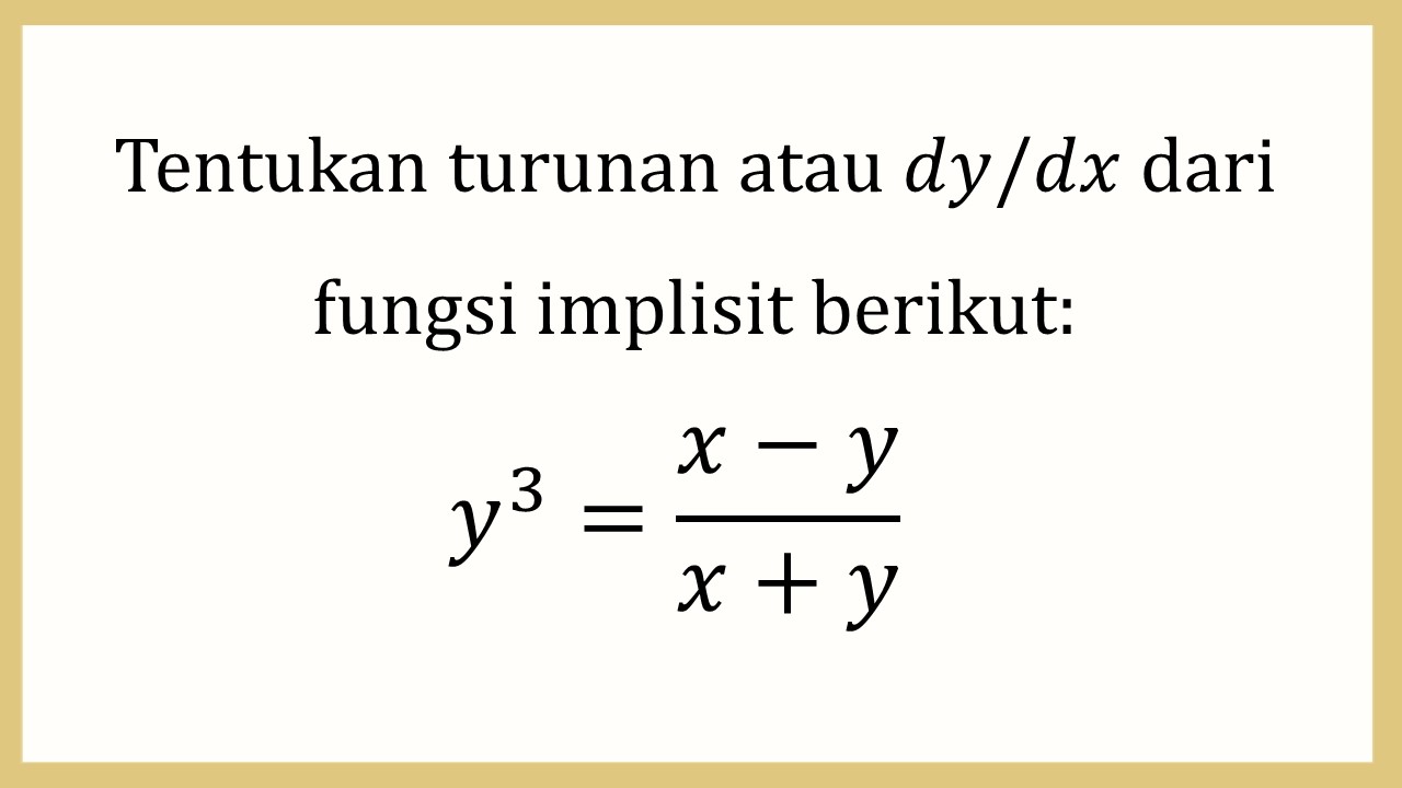 Tentukan turunan atau dy/dx dari fungsi implisit berikut: y^3=(x-y)/(x+y)

