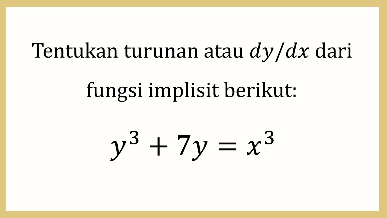 Tentukan turunan atau dy/dx dari fungsi implisit berikut: y^3+7y=x^3

