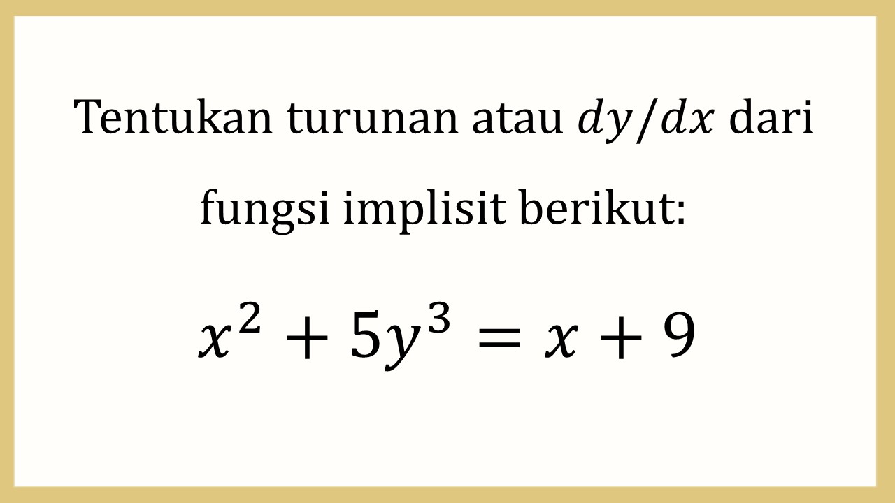 Tentukan turunan atau dy/dx dari fungsi implisit berikut: x^2+5y^3=x+9

