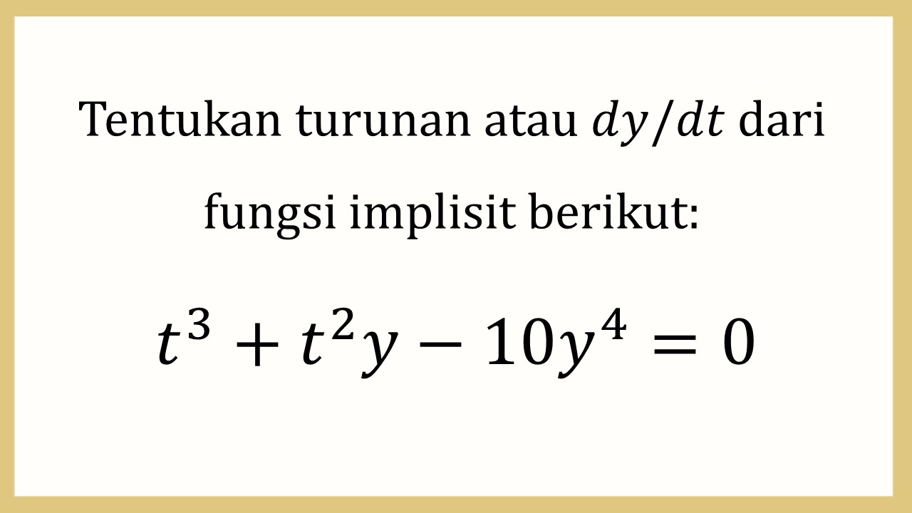 Tentukan turunan atau dy/dt dari fungsi implisit berikut: t^3+t^2 y-10y^4=0

