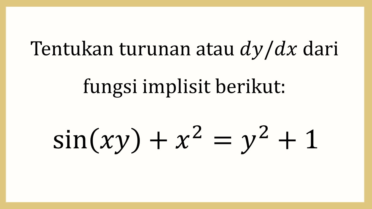 Tentukan turunan atau dy/dx dari fungsi implisit berikut: sin⁡(xy)+x^2=y^2+1

