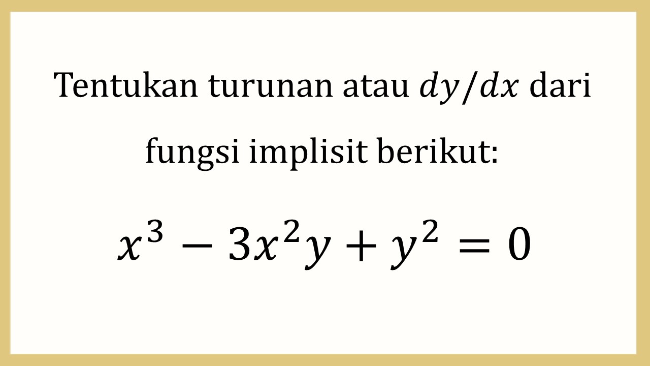 Tentukan turunan atau dy/dx dari fungsi implisit berikut: x^3-3x^2 y+y^2=0

