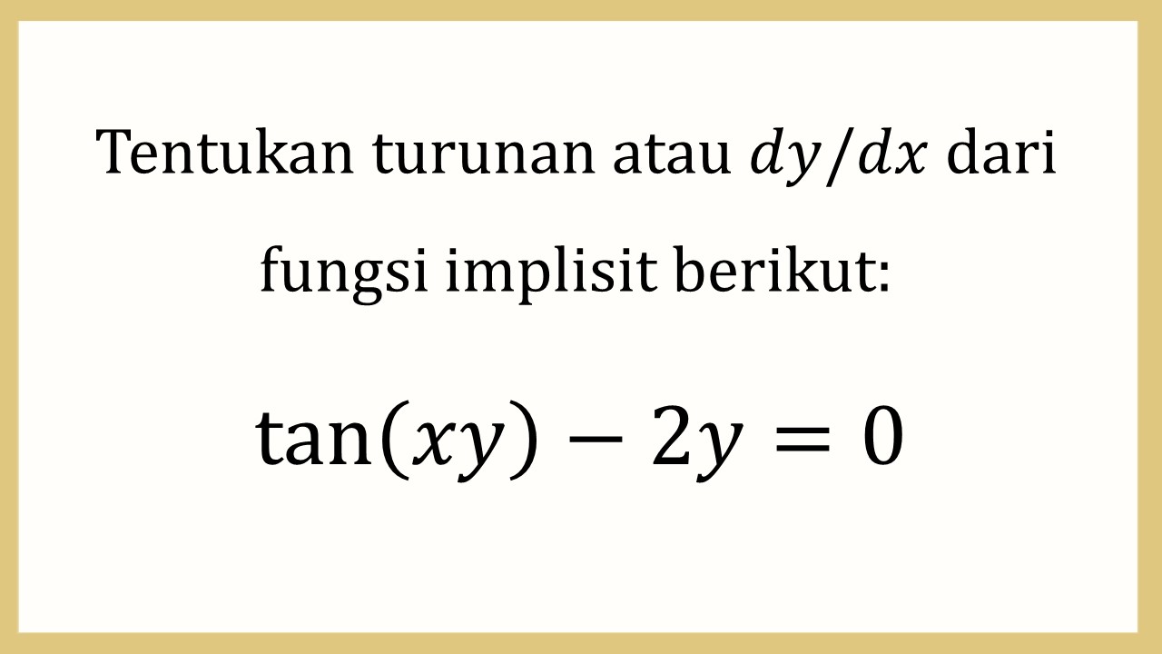 Tentukan turunan atau dy/dx dari fungsi implisit berikut: tan⁡(xy)-2y=0

