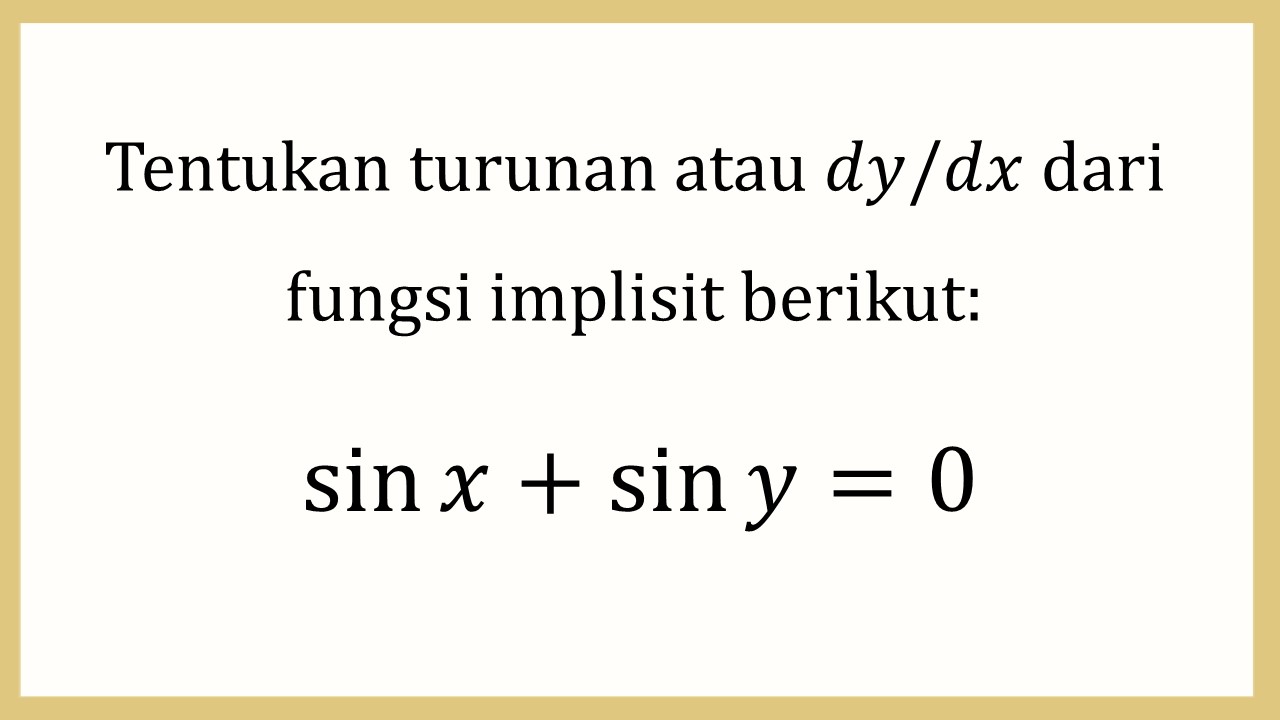 Tentukan turunan atau dy/dx dari fungsi implisit berikut: sin⁡ x+sin⁡ y=0

