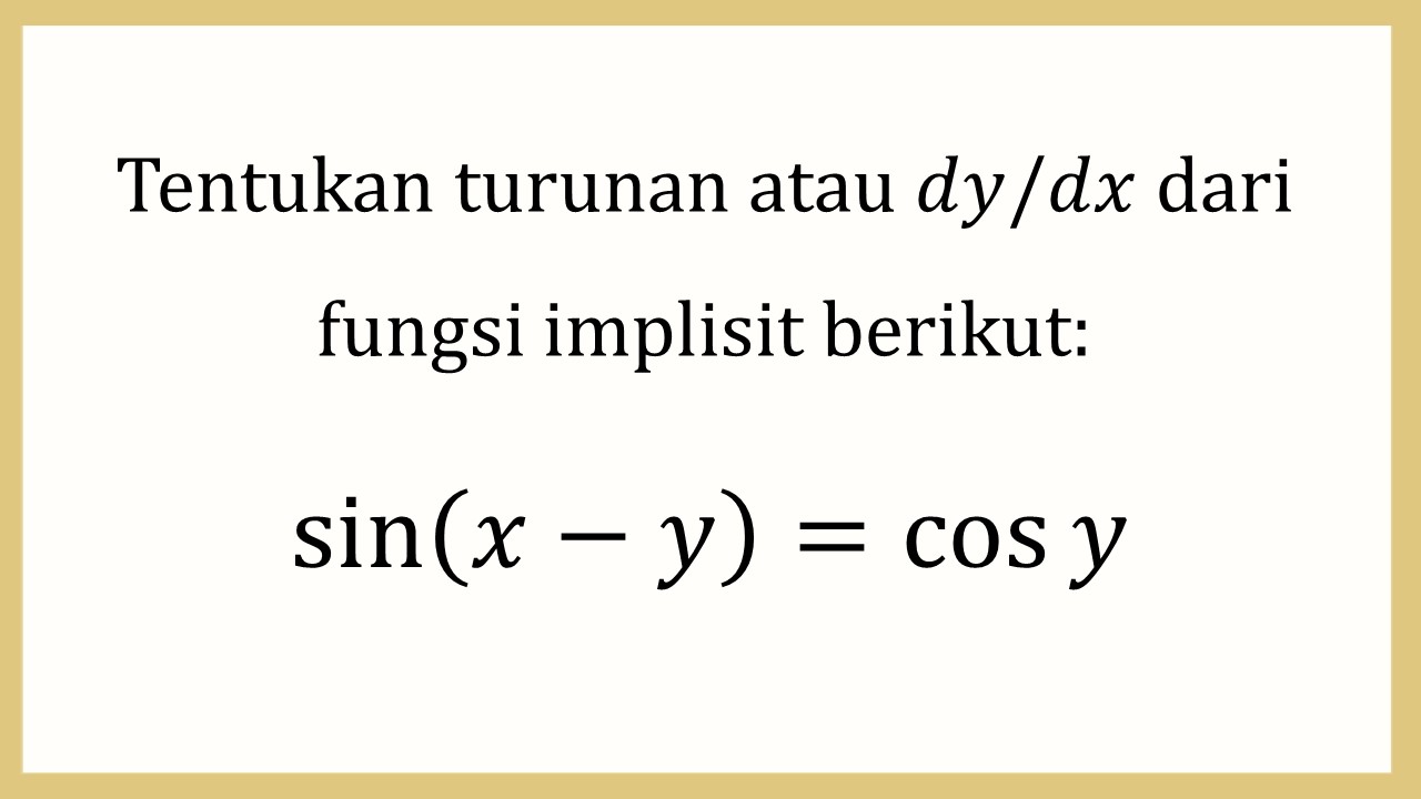 Tentukan turunan atau dy/dx dari fungsi implisit berikut: sin⁡(x-y)=cos⁡ y

