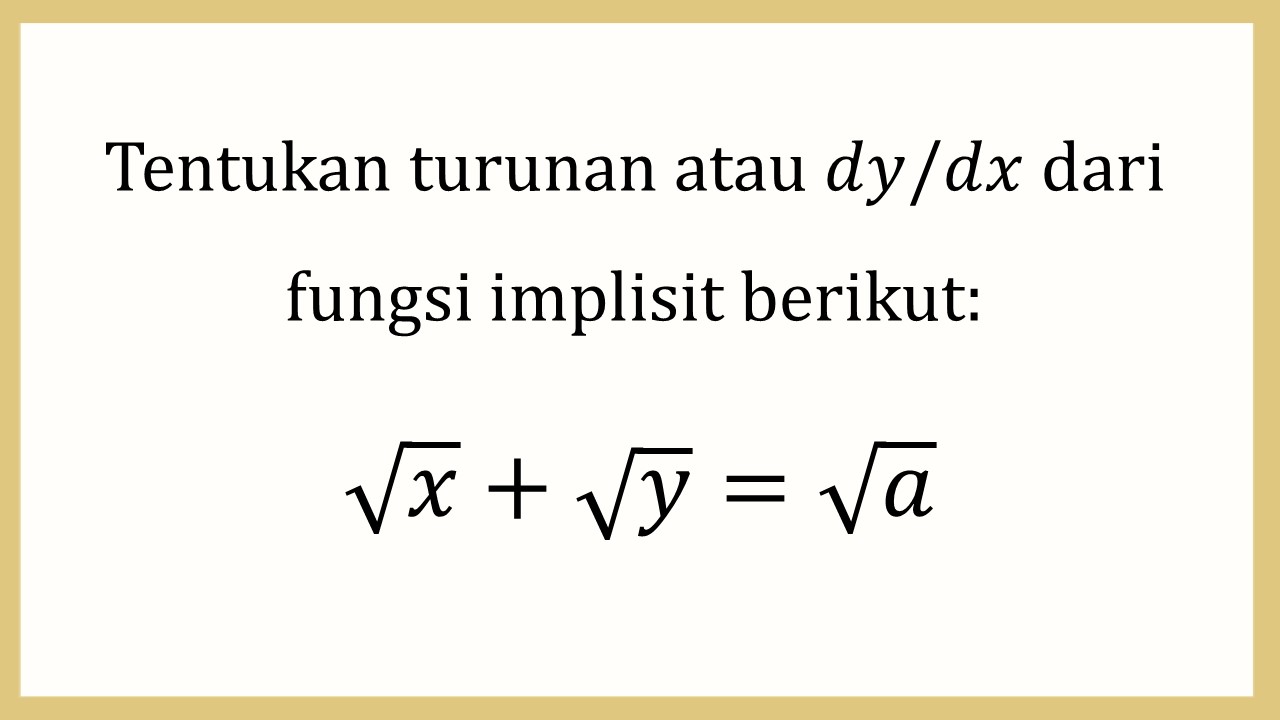 Tentukan turunan atau dy/dx dari fungsi implisit berikut: √x+√y=√a

