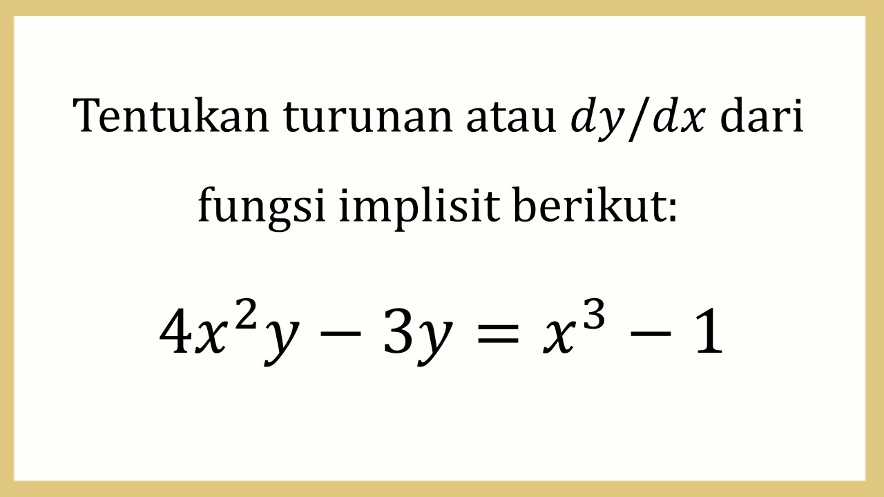 Tentukan turunan atau dy/dx dari fungsi implisit berikut: 4x^2 y-3y=x^3-1

