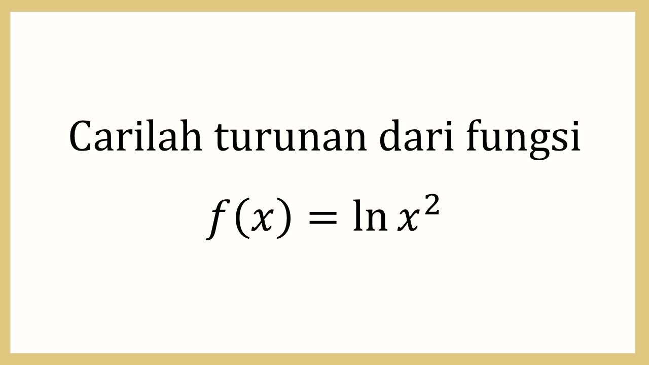 Carilah turunan dari fungsi f(x)=ln⁡ x^2
