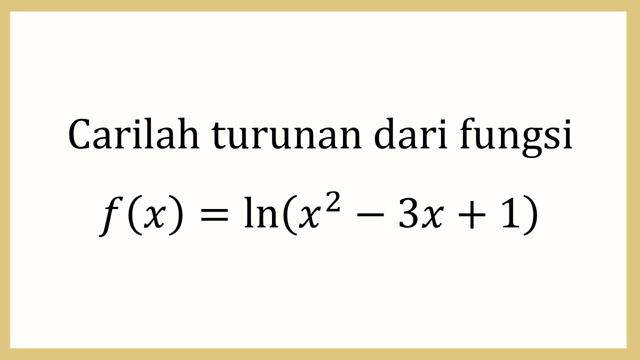 Carilah turunan dari fungsi f(x)=ln⁡(x^2-3x+1)
