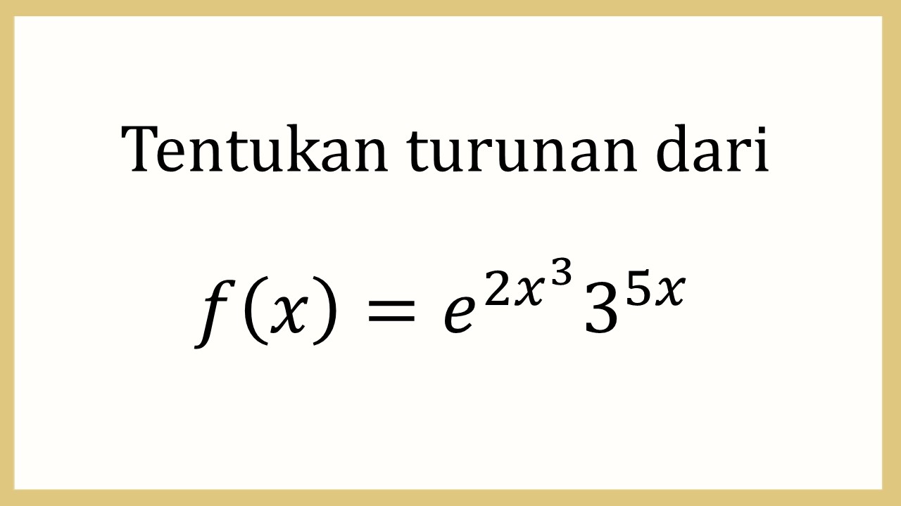 Tentukan turunan dari f(x)=e^(2x^3) 3^(5x)

