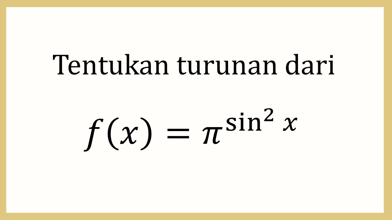 Tentukan turunan dari f(x)=π^(sin^2⁡ x) 

