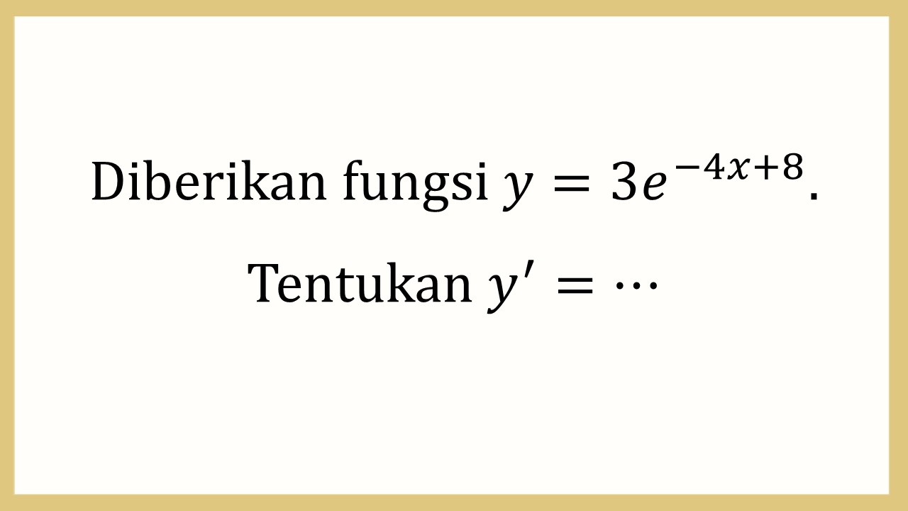 Diberikan fungsi y=3e^(-4x+8). Tentukan y'=⋯
