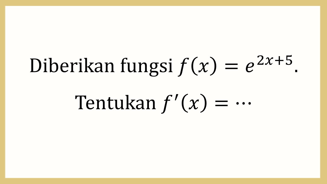 Diberikan fungsi f(x)=e^(2x+5). Tentukan f'(x)=⋯
